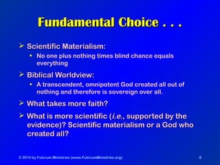 © 2010 by Fulcrum Ministries (www.FulcrumMinistries.org) 8
Fundamental Choice . . .Fundamental Choice . . .
 Scientific M...