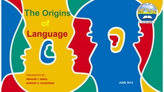 The Origins
of
Language
PRESENTED BY:
IBRAHIM T. ISMAIL
BAROZH S. GHADHBAN JUNE 2015
 