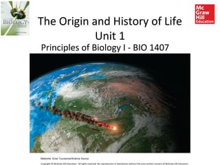 The Origin and History of Life
Unit 1
Meteorite: ©Joe Tucciarone/Science Source
Copyright © McGraw-Hill Education. All rights reserved. No reproduction or distribution without the prior written consent of McGraw-Hill Education.
Principles of Biology I - BIO 1407
 