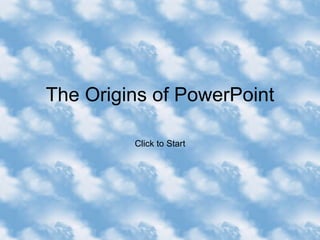 The Origins of PowerPoint Click to Start 