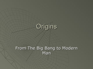 Origins


From The Big Bang to Modern
            Man
 