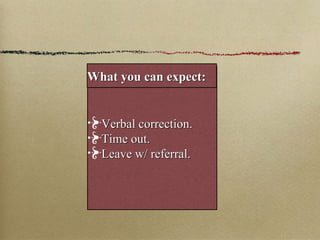 Verbal correction. Time out. Leave w/ referral. What you can expect: 