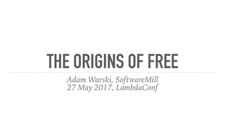 THE ORIGINS OF FREE
Adam Warski, SoftwareMill
27 May 2017, LambdaConf
 