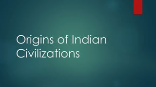 Origins of Indian 
Civilizations 
 