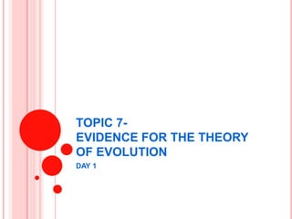 TOPIC 7-
EVIDENCE FOR THE THEORY
OF EVOLUTION
DAY 1
 
