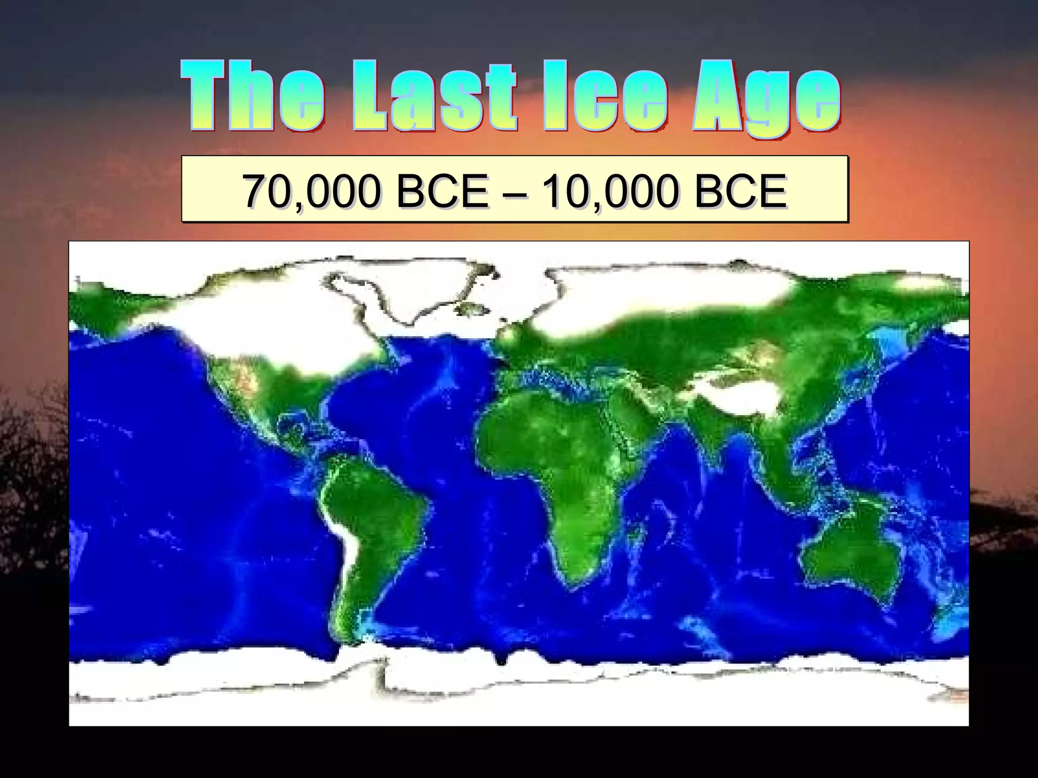 The Last Ice Age 70,000 BCE – 10,000 BCE 