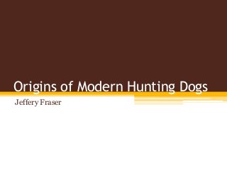 Origins of Modern Hunting Dogs
Jeffery Fraser
 