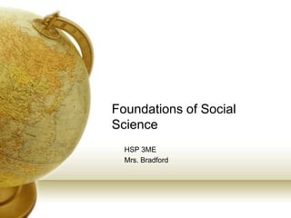 Foundations of Social
Science
  HSP 3ME
  Mrs. Bradford
 