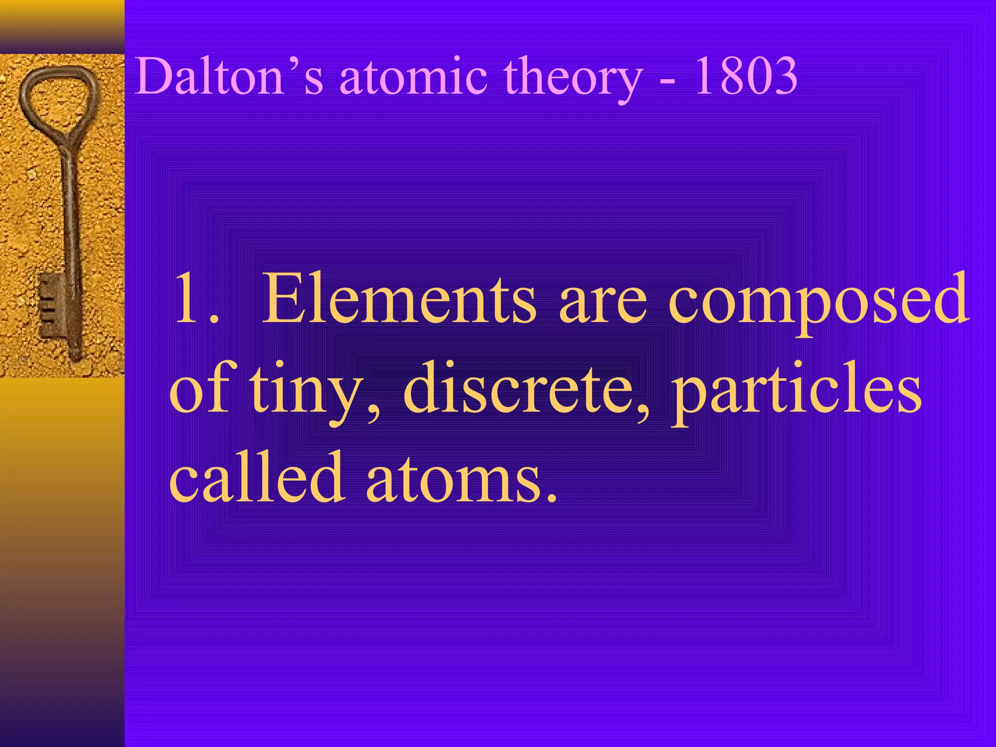 Dalton’s atomic theory - 1803



 1. Elements are composed
 of tiny, discrete, particles
 called atoms.
 