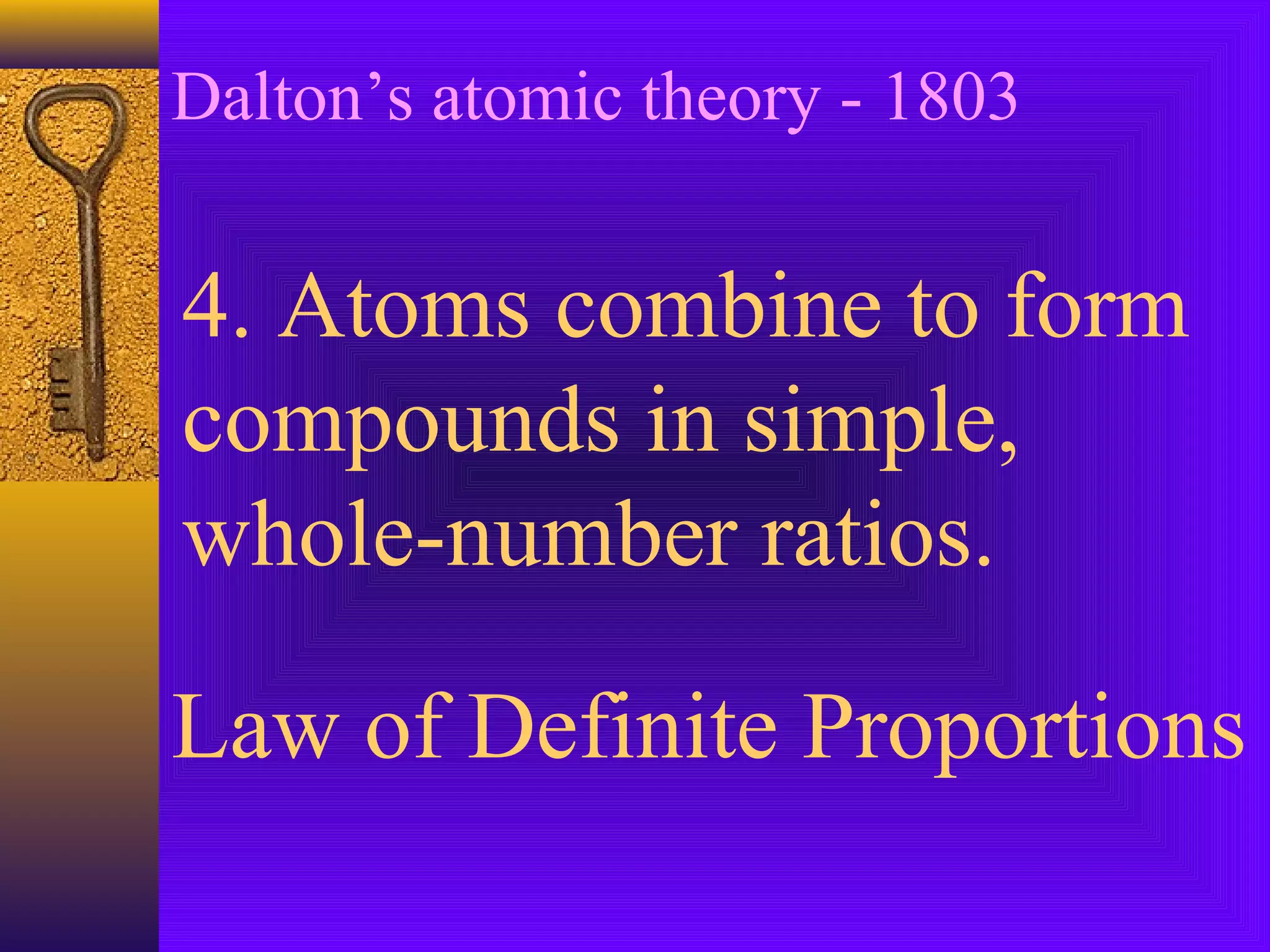Dalton’s atomic theory - 1803


4. Atoms combine to form
compounds in simple,
whole-number ratios.

Law of Definite Proportions
 