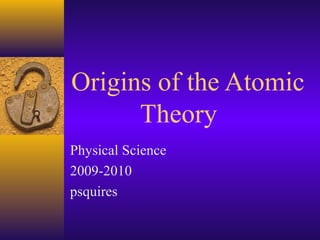 Origins of the Atomic
      Theory
Physical Science
2009-2010
psquires
 