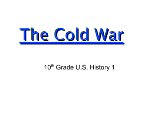 The Cold War 10 th  Grade U.S. History 1 