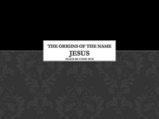 THE ORIGINS OF THE NAME

JESUS
PEACE BE UPON HIM

 