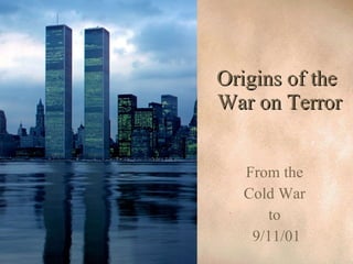Origins of the  War on Terror From the  Cold War  to  9/11/01 