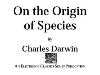 On the Origin
of Species
by
Charles Darwin
AN ELECTRONIC CLASSICS SERIES PUBLICATION
 