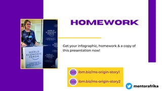 homework
Get your infographic, homework & a copy of
this presentation now!
ibm.biz/ms-origin-story1
ibm.biz/ms-origin-story2
mentorafrika
 