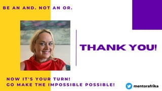 B E A N A N D . N O T A N O R .
Thank you!
mentorafrika
N O W I T ' S Y O U R T U R N !
G O M A K E T H E I M P O S S I B L E P O S S I B L E !
 