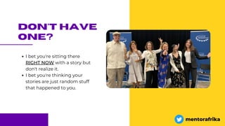 don't have
one?
I bet you're sitting there
RIGHT NOW with a story but
don't realize it.
I bet you're thinking your
stories are just random stuff
that happened to you.
mentorafrika
 