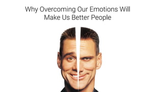 Why Overcoming Our Emotions Will
Make Us Better People
 
