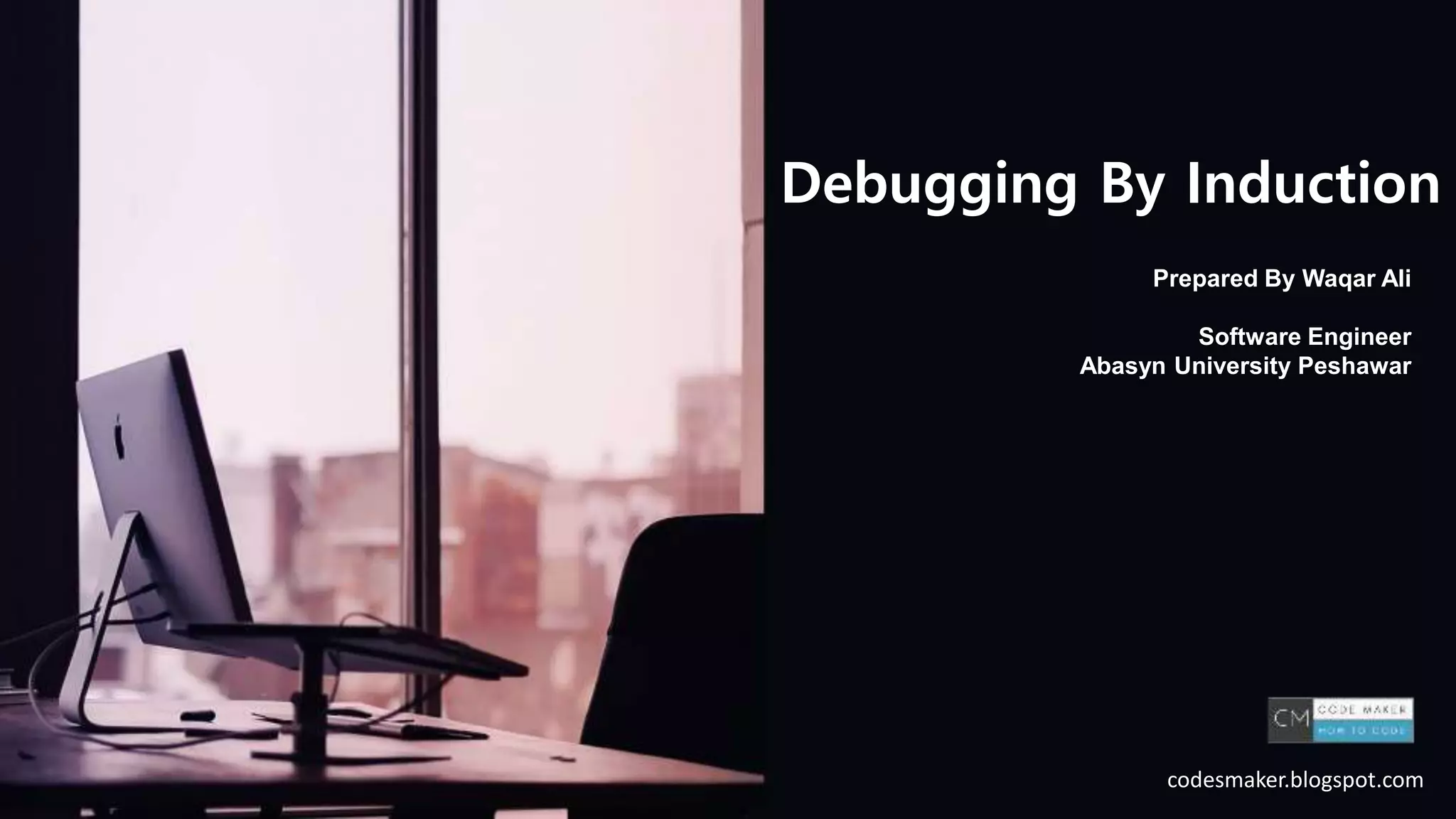 Prepared By Waqar Ali
Software Engineer
Abasyn University Peshawar
Debugging By Induction
codesmaker.blogspot.com
 