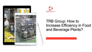 TRB Group: How to
Increase Efficiency in Food
and Beverage Plants?
 