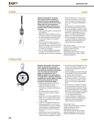 Dispositivo descendedor y de rescate
para rescates de altura en teleféricos,
parques de aventura, aerogeneradores,
grúas o rascacielos entre otros. Su manejo
simple ofrece una vía de escape para
un autorescate rápido y eficaz de varias
personas usando un sistema de descenso
controlado.
•	 	
diseñado para soportar una carga de 150
kg (1 persona)
•	 sistema de frenado automático y redun-
dante que consiste en 2 frenos de volante
•	 los tambores del freno están fabricados
en acero para obtener una excelente
resistencia
•	 la cinta de sujeción superior de 40 cm
está equipada con un mosquetón de do-
ble acción de apertura de 21 mm para una
fijación más sencilla (nota: el conector no
se muestra en la imagen)
•	 uso con cuerda semiestática de poliami-
da (según norma EN 1891-A, Ø 9,6 mm)
que puede ser de hasta 300 m de longitud
•	 ambos extremos de la cuerda cuentan
con el terminal cosido y un conector de
acero con bloqueo automático y doble
acción, con una apertura del gatillo de
21 mm
•	 para almacenar y transportar el dispo-
sitivo recomendamos hacerlo en la caja
protectora de plástico resistente al agua
y a los golpes, disponible en dos tamaños
distintos, con capacidades de 17 y 46
litros, o en la bolsa de rescate RESCUE
BAG con una capacidad de 30 litros
•	 cuando se almacena un dispositivo en
un paquete sellado por Singing Rock, la
inspección anual es más sencilla y no
requiere desmontar el dispositivo
Peso: 1,75 kg + cuerda
Longitud: altura de descenso máx. 300 m
Carga de trabajo: 30-150 kg
diseñada para 1 persona
Velocidad de descenso: 0,8 m/s aprox.
Rango de temperatura: -40 ºC a +65 ºC
XCE 0511 • EN 341:2011-1B
EVAQ W1510X000
Dispositivo descendedor y de rescate con
función de elevación para rescates en
altura realizados por profesionales, tales
como bomberos, rescatadores industriales,
entre otros. Ideal ante situaciones de
peligro en grandes alturas como en
teleféricos, parques de aventura, plantas
de energía eólica o rascacielos. También es
apropiado para rescates rápidos y sencillos
e incluso para autorescates de varias
personas en situaciones de peligro.
•	 	
diseñado para soportar una carga de
trabajo de 225 kg (2 personas)
•	 sistema de frenado automático y re-
dundante que consiste en dos frenos de
volante
•	 los tambores del freno están fabrica-
dos en acero para obtener una buena
resistencia
•	 equipado con un volante de plástico du-
radero para un manejo sencillo y seguro
incluso en condiciones duras y bajo una
carga completa
•	 cuenta con tres argollas de acero inoxi-
dable que garantizan un control de la
velocidad de descenso suave y múltiples
modos operativos / el bloqueador de
la parte posterior facilita el proceso de
elevación
•	 para facilitar la elevación el dispositivo
está equipado con un adaptador hexago-
nal para conectar fácilmente un taladro
•	 el punto de anclaje está equipado con un
conector automático de doble acción con
una apertura del gatillo de 21 mm para
una fijación fácil
•	 cuerda semiestática de poliamida (según
norma EN 1891-A, Ø 9,6 mm) que puede
ser de hasta 300 m de longitud
•	 ambos extremos de la cuerda cuentan
con el terminal cosido y un conector de
acero con bloqueo automático y doble
acción, con una apertura del gatillo de
21 mm
•	 para almacenar y transportar el disposi-
tivo recomendamos hacerlo en una caja
protectora de plástico resistente al agua
y a los golpes, disponible en dos tamaños
distintos con capacidades de 17 y 46 litros
o en la bolsa de rescate RESCUE BAG
con una capacidad de 30 litros
•	 cuando se almacena el dispositivo en
un paquete sellado por Singing Rock, la
inspección anual es más sencilla y no
requiere desmontar el dispositivo
Peso: 3,4 kg + cuerda
Longitud: altura de descenso máx. 300 m
Carga de trabajo: 30 - 225 kg
diseñada para 2 personas
Velocidad de descenso: 0,8 m/s aprox.
Rango de temperatura: -40 ºC a +65 ºC
XCE 1019 • EN 1496:2017-B • EN 341:2011-1A
EVAQ HUB W1511X000
RESCUE DEVICES
104
 