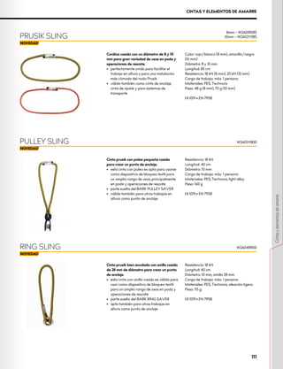 Cinta prusik con polea pequeña cosida
para crear un punto de anclaje.
•	 esta cinta con polea es apta para usarse
como dispositivo de bloqueo textil para
un amplio rango de usos, principalmente
en poda y operaciones de rescate
•	 parte suelta del BARK PULLEY SAVER
•	 válida también para otros trabajos en
altura como punto de anclaje
Resistencia: 18 kN
Longitud: 40 cm
Diámetro: 10 mm
Carga de trabajo: máx. 1 persona
Materiales: PES, Technora, light alloy
Peso: 160 g
XCE 1019 • EN 795B
PULLEY SLING
Cinta prusik bien anudada con anillo cosido
de 28 mm de diámetro para crear un punto
de anclaje.
•	 esta cinta con anillo cosido es válida para
usar como dispositivo de bloqueo textil
para un amplio rango de usos en poda y
operaciones de rescate
•	 parte suelta del BARK RING SAVER
•	 apta también para otros trabajos en
altura como punto de anclaje
Resistencia: 18 kN
Longitud: 40 cm
Diámetro: 10 mm, amillo 28 mm
Carga de trabajo: máx. 1 persona
Materiales: PES, Technora, aleación ligera
Peso: 115 g
XCE 1019 • EN 795B
RING SLING W2604RR00
CINTAS Y ELEMENTOS DE AMARRE
Cordino cosido con un diámetro de 8 y 10
mm para gran variedad de usos en poda y
operaciones de rescate.
•	 perfectamente unido para facilitar el
trabajo en altura y para una instalación
más cómoda del nudo Prusik
•	 válido también como cinta de anclaje,
cinta de ajuste y para sistemas de
transporte
Color: rojo/blanco (8 mm), amarillo/negro
(10 mm)
Diámetro: 8 y 10 mm
Longitud: 85 cm
Resistencia: 18 kN (8 mm), 20 kN (10 mm)
Carga de trabajo: máx. 1 persona
Materiales: PES, Technora
Peso: 48 g (8 mm), 70 g (10 mm)
XCE 1019 • EN 795B
PRUSIK SLING
8mm – W2601R085
10mm – W2602Y085
W2603YB00
111
Cintas
y
elementos
de
amarre
 