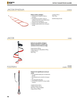 Estribo versátil y ultraligero.
•	 utilizado para trabajos en altura y
escalada
•	 los peldaños se pueden cargar en
cualquier dirección, lo que resulta útil en
situaciones de emergencia
•	 resistencia de cada peldaño: 22 kN
•	 también puede usarse como cinta para
anclaje
Longitud: 140 cm
Peso: 140 g
XCE 1019, EN 566, EN 354
JACOB DYNEEMA C2151BY00
Estribo de seis peldaños ultraligero.
Peldaños reforzados con plástico que
mantienen la forma incluso con carga.
Carga máxima: 500 kg
Carga máxima de cada peldaño: 100 kg
Longitud: 150 cm
Peso: 210 g
JACOB C2150BY
Pedal de cinta regulable para acceso por
cuerda.
•	 lazo del pedal amplio para una liberación
sencilla
•	 lazo pequeño para conexión al mosque-
tón
•	 lazo del pedal reforzado
•	 el FOOTER II COMPLETE incluye mallón
conector
Longitud mínima; 40 cm
Longitud máxima: 140 cm
Peso: 90 g / 125 g (complete)
Carga máxima: 150 kg
FOOTER II
W1024BX
complete – W1025BX
CINTAS Y ELEMENTOS DE AMARRE
118
 