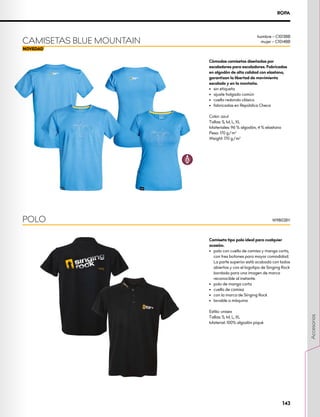 Cómodas camisetas diseñadas por
escaladores para escaladores. Fabricadas
en algodón de alta calidad con elastano,
garantizan la libertad de movimiento
escalado y en la montaña.
•	 sin etiqueta
•	 ajuste holgado común
•	 cuello redondo clásico
•	 fabricadas en República Checa
Color: azul
Tallas: S, M, L, XL
Materiales: 96 % algodón, 4 % elastano
Peso: 170 g/m2
Weight: 170 g/m2
CAMISETAS BLUE MOUNTAIN
hombre – C1013BB
mujer – C1014BB
POLO W9802BY
Camiseta tipo polo ideal para cualquier
ocasión.
•	 polo con cuello de camisa y manga corta,
con tres botones para mayor comodidad.
La parte superior está acabada con lados
abiertos y con el logotipo de Singing Rock
bordado para una imagen de marca
reconocible al instante.
•	 polo de manga corta
•	 cuello de camisa
•	 con la marca de Singing Rock
•	 lavable a máquina
Estilo: unisex
Tallas: S, M, L, XL
Material: 100% algodón piqué
ROPA
143
Accesorios
 