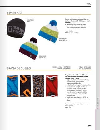 Braga de cuello multifuncional 8 en 1 con
una gran variedad de usos que protege
contra el viento y el frío.
•	 se puede utilizar como pasamontañas,
gorra, bufanda, gorro, pañuelo,
calentador de orejas, etc.
•	 5 diseños diferentes para todos los estilos
•	 confeccionada en tejido elástico de
microfibra 100 % poliéster de alta
tecnología, que mantiene la forma,
además de ser transpirable, cálido,
suave, ligero, de muy alta calidad y
antibacteriano
•	 puede lavarse a máquina a 30 ºC; no
apto para secadora; se seca muy rápido
al aire
Talla: única ( 25 cm de ancho x 46 cm de
largo aprox.)
Peso: 35 g
BRAGA DE CUELLO
FLECHA NEGRA – C0079BX00
LOGOS – C0080BX00
AZUL – C0081AX00
ROJO – C0081RX00
C0069PB00
NANUK lila
Gorros con mezcla de lana y acrílico, con
contorno de cabeza de doble capa y diseño
bordado.
•	 se adaptan bien debajo del casco
•	 contorno de cabeza con doble capa de
forro polar para los días más fríos
Talla: ÚNICA
Material: lana, acrílico
BEANIE HAT
C0067BS00
ROPA
C0069BG00
NANUK AZUL
ROPA
149
Accesorios
 