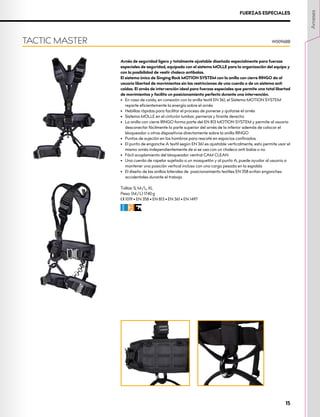 Arnés de seguridad ligero y totalmente ajustable diseñado especialmente para fuerzas
especiales de seguridad, equipado con el sistema MOLLE para la organización del equipo y
con la posibilidad de vestir chaleco antibalas.
El sistema único de Singing Rock MOTION SYSTEM con la anilla con cierre RINGO da al
usuario libertad de movimientos sin las restricciones de una cuerda o de un sistema anti
caídas. El arnés de intervención ideal para fuerzas especiales que permite una total libertad
de movimientos y facilita un posicionamiento perfecto durante una intervención.
•	 	
En caso de caída, en conexión con la anilla textil EN 361, el Sistema MOTION SYSTEM
reparte eficientemente la energía sobre el arnés
•	 Hebillas rápidas para facilitar el proceso de ponerse y quitarse el arnés
•	 Sistema MOLLE en el cinturón lumbar, perneras y tirante derecho
•	 La anilla con cierre RINGO forma parte del EN 813 MOTION SYSTEM y permite al usuario
desconectar fácilmente la parte superior del arnés de la inferior además de colocar el
bloqueador u otros dispositivos directamente sobre la anilla RINGO
•	 Puntos de sujeción en los hombros para rescate en espacios confinados
•	 El punto de enganche A textil según EN 361 es ajustable verticalmente, esto permite usar el
mismo arnés independientemente de si se usa con un chaleco anti balas o no
•	 Fácil acoplamiento del bloqueador ventral CAM CLEAN
•	 Una cuerda de rapelar sujetada a un mosquetón y al punto A, puede ayudar al usuario a
mantener una posición vertical incluso con una carga pesada en la espalda
•	 El diseño de las anillas laterales de posicionamiento textiles EN 358 evitan enganches
accidentales durante el trabajo
Tallas: S, M/L, XL
Peso: (M/L) 1740 g
XCE 1019 • EN 358 • EN 813 • EN 361 • EN 1497
CFI
TACTIC MASTER W0096BB
FUERZAS ESPECIALES
Arneses
15
 