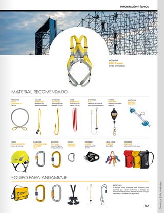 A4000S
IKAR HWS
sistema anticaídas
retráctil
EQUIPO PARA ANDAMIAJE
M0021XX
El equipo para andamiaje está indicado para
aquellos que instalan andamios o trabajan en
estructuras altas y torres. Permite alcanzar un lugar
de trabajo y sujetarse con seguridad.
W4100Y120
JOULE 120
absorbedor de
energía 120 cm
W2001
OPEN SLING
anillo de cinta
cosido, 120 cm
W1011WB02
SITE
elemento de amarre
para posicionamiento
RK850X100
STEEL
LANYARD „I“
130 cm
ADJUST
W1047Y100
elemento de
amarre ajustable
W9601
FLASH INDUSTRY
casco de trabajo
K4241Z005
CONECTOR OV
AL
DE ACERO
rosca
K0122EE05
OXY rosca
aleación ligera
mosquetón oval
W1010BB09
LOCKER
guided type fall
arrester
K82310Z
MAILLON
GRANDE D
L0041 – L0081
CORDINO
6 mm, 20m
S9000BB50
GEAR BAG
bolsa resistente al agua
W0068BR
BODY II speed
arnés anticaídas
X0075XX14
BANTAM
BEAMER
MATERIAL RECOMENDADO
Servicios
&
Actividades
167
INFORMACIÓN TÉCNICA
 