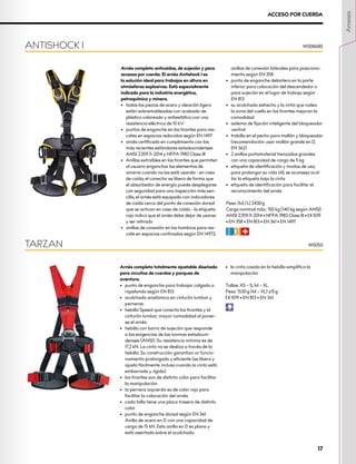 ANTISHOCK I W0086B0
ACCESO POR CUERDA
Arnés completo totalmente ajustable diseñado
para circuitos de cuerdas y parques de
aventura.
•	 punto de enganche para trabajar colgado o
rapelando según EN 813
•	 acolchado anatómico en cinturón lumbar y
perneras
•	 hebilla Speed que conecta los tirantes y el
cinturón lumbar, mayor comodidad al poner-
se el arnés
•	 hebilla con barra de sujeción que responde
a las exigencias de las normas estadouni-
denses (ANSI). Su resistencia mínima es de
17,2 kN. La cinta no se desliza a través de la
hebilla. Su construcción garantiza un funcio-
namiento prolongado y eficiente (se libera y
ajusta fácilmente incluso cuando la cinta está
embarrada y rígida)
•	 los tirantes son de distinto color para facilitar
la manipulación
•	 la pernera izquierda es de color rojo para
facilitar la colocación del arnés
•	 cada talla tiene una placa trasera de distinto
color
•	 punto de enganche dorsal según EN 361.
Anilla de acero en D con una capacidad de
carga de 15 kN. Esta anilla en D es plana y
está asentada sobre el acolchado.
•	 la cinta cosida en la hebilla simplifica la
manipulación
Tallas: XS – S, M – XL
Peso: 1530 g (M – XL) ±15 g
XCE 1019 • EN 813 • EN 361
P
TARZAN W0050
Arnés completo anticaídas, de sujeción y para
accesos por cuerda. El arnés Antishock l es
la solución ideal para trabajos en altura en
atmósferas explosivas. Está especialmente
indicado para la industria energética,
petroquímica y minera.
•	 todas las piezas de acero y aleación ligera
están sobremoldeadas con acabado de
plástico coloreado y antiestático con una
resistencia eléctrica de 10 kV
•	 puntos de enganche en los tirantes para res-
cates en espacios reducidos según EN 1497
•	 arnés certificado en cumplimiento con los
más recientes estándares estadounidenses
ANSI Z359.11-2014 y NFPA 1983 Class III
•	 Anillas extraíbles en los tirantes que permiten
al usuario enganchar los elementos de
amarre cuando no los está usando - en caso
de caída, el conector se libera de forma que
el absorbedor de energía puede desplegarse
con seguridad para una inspección más sen-
cilla, el arnés está equipado con indicadores
de caída cerca del punto de conexión dorsal
que se activan en caso de caída - la etiqueta
roja indica que el arnés debe dejar de usarse
y ser retirado
•	 anillas de conexión en los hombros para res-
cate en espacios confinados según EN 14972;
anillas de conexión laterales para posiciona-
miento según EN 358
•	 punto de enganche delantero en la parte
inferior para colocación del descendedor o
para sujeción en el lugar de trabajo según
EN 813
•	 su acolchado estrecho y la cinta que rodea
la zona del cuello en los tirantes mejoran la
comodidad
•	 sistema de fijación inteligente del bloqueador
ventral
•	 trabilla en el pecho para mallón y bloqueador
(recomendación: usar mallón grande en D,
EN 362)
•	 2 anillos portamaterial trenzados grandes
con una capacidad de carga de 5 kg
•	 etiqueta de identificación y modos de uso;
para prolongar su vida útil, se aconseja ocul-
tar la etiqueta bajo la cinta
•	 etiqueta de identificación para facilitar el
reconocimiento del arnés
Peso: (M/L) 2430 g
Carga nominal máx.: 150 kg (140 kg según ANSI)
ANSI Z359.11-2014 • NFPA 1983 Class III • XCE 1019
• EN 358 • EN 813 • EN 361 • EN 1497
CFR
Arneses
17
 