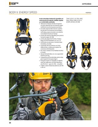 Arnés anticaídas totalmente ajustable con
varios puntos de sujeción, hebillas rápidas
y un confortable acolchado.
•	 ideal para trabajos donde se requiera
una gran libertad de movimientos, espe-
cialmente durante el posicionamiento
•	 el cosido especial del cinturón acolcha-
do permite movimientos horizontales y
verticales, proporcionando una máxima
comodidad durante el trabajo
•	 puntos de sujeción laterales para posicio-
namiento según EN 358
•	 puntos de enganche frontal y trasero
según EN 361 señalados con una „A“
•	 acolchado en perneras y hombros des-
montable y lavable
•	 acolchado de los hombros con tiras
reflectantes y anillas para sujetar los
conectores del disipador
•	 las cintas cosidas en las hebillas facilitan
su ajuste
•	 dos portamateriales con una capacidad
máxima de 5 kg
•	 4 pequeños portamateriales adicionales
para sujeción de equipo ligero
•	 triángulo trasero en espalda en distinto
color por talla para una fácil identifica-
ción (S/M/L - gris, XL/XXL - amarillo)
•	 2 tallas cubren todas las estaturas de 150
a 210 cm
Talla: S/M/L, XL/XXL, XXXL
Peso: 2250 g (talla S/M/L)
XCE 1019 • EN 361 • EN 358
ANTICAÍDAS
BODY II ENERGY SPEED W0093SY
Mantenimiento de una fuente de alimentación, Ponikla, República Checa. Foto: Jiři Bošek
20
 
