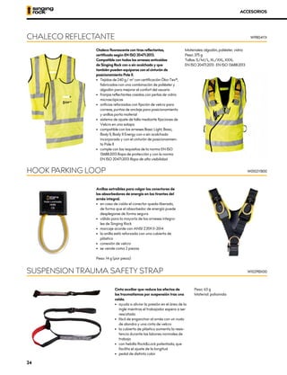 Chaleco fluorescente con tiras reflectantes,
certificado según EN ISO 20471:2013.
Compatible con todos los arneses anticaídas
de Singing Rock con o sin acolchado y que
también pueden equiparse con el cinturón de
posicionamiento Pole II.
•	 Tejidos de 240 g/ m² con certificación Öko-Tex®,
fabricados con una combinación de poliéster y
algodón para mejorar el confort del usuario
•	 franjas reflectantes cosidas con perlas de vidrio
microscópicas
•	 orificios reforzados con fijación de velcro para
correas, puntos de anclaje para posicionamiento
y anillos porta material
•	 sistema de ajuste de talla mediante fijaciones de
Velcro en una solapa
•	 compatible con los arneses Basic Light, Basic,
Body II, Body II Energy con o sin acolchado
incorporado y con el cinturón de posicionamien-
to Pole II
•	 cumple con los requisitos de la norma EN ISO
13688:2013 Ropa de protección y con la norma
EN ISO 20471:2013 Ropa de alta visibilidad
Materiales: algodón, poliéster, vidrio
Peso: 375 g
Tallas: S/M/L, XL/XXL, XXXL
EN ISO 20471:2013 ∙ EN ISO 13688:2013
ACCESORIOS
Cinta auxiliar que reduce los efectos de
los traumatismos por suspensión tras una
caída.
•	 ayuda a aliviar la presión en el área de la
ingle mientras el trabajador espera a ser
rescatado
•	 fácil de enganchar al arnés con un nudo
de alondra y una cinta de velcro
•	 la cubierta de plástico aumenta la resis-
tencia durante las labores normales de
trabajo
•	 con hebilla Rock&Lock patentada, que
facilita el ajuste de la longitud
•	 pedal de distinto color
Peso: 63 g
Material: poliamida
SUSPENSION TRAUMA SAFETY STRAP
CHALECO REFLECTANTE
W1029BX00
W9804YX
Anillas extraíbles para colgar los conectores de
los absorbedores de energía en los tirantes del
arnés integral.
•	 	
en caso de caída el conector queda liberado,
de forma que el absorbedor de energía puede
desplegarse de forma segura
•	 válido para la mayoría de los arneses integra-
les de Singing Rock
•	 marcaje acorde con ANSI Z359.11-2014
•	 la anilla está reforzada con una cubierta de
plástico
•	 conexión de velcro
•	 se vende como 2 piezas
Peso: 14 g (por pieza)
HOOK PARKING LOOP W0102YB00
24
 