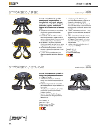 Arnés de asiento totalmente ajustable
para sujeción en el lugar de trabajo. El
nuevo diseño de este arnés de asiento se
caracteriza por su perfecta funcionalidad,
gran confort y ligereza. Diseñado para
todo tipo de actividad vertical sin riesgo de
caída.
•	 el amplio acolchado del cinturón lumbar
garantiza la máxima comodidad en
	 trabajos en altura
•	 la resistente cinta del cinturón lumbar
está cosida de manera que, en condicio-
nes normales de trabajo, el peso corporal
sea absorbido solo por el acolchado
•	 las perneras y el cinturón lumbar son
anatómicos y están recubiertos con tejido
de poliéster muy resistente a la abrasión
•	 las hebillas SPEED permiten un ajuste
cómodo y rápido para adaptarse al cuer-
po del usuario
•	 2 puntos de enganche laterales para
sujeción en el lugar de trabajo según EN
358
•	 punto de enganche delantero para
colocación del bloqueador o sujeción en
el lugar de trabajo según EN 813
•	 la cinta y la impresión reflectantes en el
acolchado del cinturón lumbar aumentan
la visibilidad en condiciones de poca luz u
oscuridad
•	 4 anillos portamaterial trenzados y ergo-
nómicos con una capacidad de carga de
15 kg
•	 anillos adicionales en cinturón lumbar y
perneras con una capacidad de carga
de 5 kg que ofrecen espacio extra para
colocar el material y una mejor orienta-
ción del mismo
•	 trabillas en el cinturón lumbar para el
portamaterial PORTER
Tallas: S, M/L, XL
Peso: (M/L) 1515 g
XCE 1019 • EN 358 • EN 813
WRI
Arnés de asiento totalmente ajustable con
hebillas Easy–Lock para posicionamiento
en el lugar de trabajo.
•	 cintas termosoldadas en el cinturón
lumbar para una mayor durabilidad y un
uso fácil
•	 todos los componentes de acero están
recubiertos para una mayor resistencia a
la corrosión
•	 el amplio acolchado del cinturón lumbar
garantiza la máxima comodidad en
	 trabajos en altura
•	 2 puntos de enganche laterales para
posicionamiento en el lugar de trabajo
según EN 358
Tallas: S, M/L, XL
Peso: (M/L) 1195 g
Carga nominal máx.: 150 kg
XCE 1019 • EN 358 • EN 813
WRI
SIT WORKER 3D / SPEED
SIT WORKER 3D / ESTÁNDAR
W0076DR
modelo en negro – W0076DB
W0075DR
modelo en negro – W0075DB
ARNESES DE ASIENTO
26
 