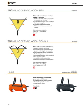 Triángulo de evacuación para rescate en
telesillas o teleféricos.
•	 hebilla pectoral de plástico para facilitar
la colocación del triángulo
•	 puntos de enganche de acero duraderos
•	 fácil de poner y quitar
•	 cinta de la entrepierna ajustable
•	 fabricado con material duradero anti
rasgado
Solo para tareas de rescate.
Talla: ÚNICA • Peso: 800 g
EN 1498
R
Triángulo de evacuación con tirantes para
rescate en telesillas o teleféricos.
•	 tirantes especiales para fijar mejor a la
persona en el triángulo de evacuación
•	 las cintas son de distintos colores para
facilitar el enganche
•	 puntos de enganche de acero duraderos
•	 fácil de poner y quitar
•	 cinta de la entrepierna ajustable
•	 fabricado con material duradero ripstop
Solo para tareas de rescate.
Talla: ÚNICA • Peso: 880 g
XCE 1019 • EN 1497 • EN 1498
R
Arnés diseñado para el transporte de
perros desde un helicóptero.
•	 refuerzos laterales de aleación ligera
•	 fijación fácil y rápida con velcro
•	 carga máxima: 150 kg
Talla: ÚNICA
RI
TRIÁNGULO DE EVACUACIÓN SIT II
TRIÁNGULO DE EVACUACIÓN COMBI II
LAIKA
W8201BY00
W8211BY00
W0005YBO9
modelo en negro – W0005BB09
RESCATE
32
 
