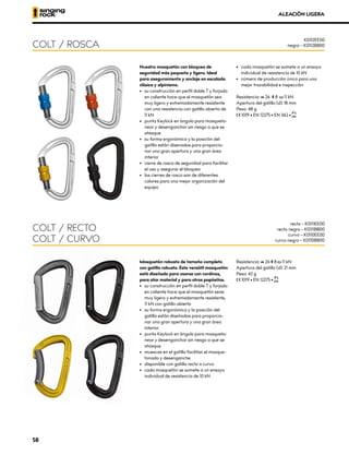 ALEACIÓN LIGERA
Nuestro mosquetón con bloqueo de
seguridad más pequeño y ligero. Ideal
para aseguramiento y anclaje en escalada
clásica y alpinismo.
•	 su construcción en perfil doble T y forjado
en caliente hace que el mosquetón sea
muy ligero y extremadamente resistente
con una resistencia con gatillo abierto de
11 kN
•	 punta Keylock en ángulo para mosqueto-
near y desenganchar sin riesgo a que se
atasque
•	 su forma ergonómica y la posición del
gatillo están disenadas para proporcio-
nar una gran apertura y una gran área
interior
•	 cierre de rosca de seguridad para facilitar
el uso y asegurar el bloqueo
•	 los cierres de rosca son de diferentes
colores para una mejor organización del
equipo
•	 cada mosquetón se somete a un ensayo
individual de resistencia de 10 kN
•	 número de producción único para una
mejor trazabilidad e inspección
Resistencia: XCG 26 XMA 8 XOG 11 kN
Apertura del gatillo (d): 18 mm
Peso: 48 g
XCE 1019 • EN 12275 • EN 362 • XUIAA
COLT / ROSCA
K0112EE00
negro – K0112BB00
Mosquetón robusto de tamaño completo
con gatillo robusto. Este versátil mosquetón
está diseñado para usarse con cordinos,
para atar material y para otros popósitos.
•	 su construcción en perfil doble T y forjado
en caliente hace que el mosquetón seae
muy ligero y extremadamente resistente,
11 kN con gatillo abierto
•	 su forma ergonómica y la posición del
gatillo están diseñadas para proporcio-
nar una gran apertura y una gran área
interior
•	 punta Keylock en ángulo para mosqueto-
near y desenganchar sin riesgo a que se
atasque
•	 muescas en el gatillo facilitan el mosque-
tonado y desenganche
•	 disponible con gatillo recto o curvo
•	 cada mosquetón se somete a un ensayo
individual de resistencia de 10 kN
Resistencia: XCG 26 XMA 8 XOG 11 kN
Apertura del gatillo (d): 21 mm
Peso: 42 g
XCE 1019 • EN 12275 • XUIAA
COLT / RECTO
COLT / CURVO
recto – K0111EE00
recto negro – K0111BB00
curvo – K0110EE00
curvo negro – K0110BB00
58
 