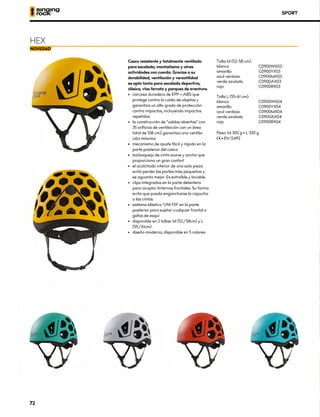 HEX
Casco resistente y totalmente ventilado
para escalada, montañismo y otras
actividades con cuerda. Gracias a su
durabilidad, ventilación y versatilidad
es apto tanto para escalada deportiva,
clásica, vías ferrata y parques de aventura.
•	 carcasa duradera de EPP + ABS que
protege contra la caída de objetos y
garantiza un alto grado de protección
contra impactos, incluyendo impactos
repetidos
•	 la construcción de “celdas abiertas” con
35 orificios de ventilación con un área
total de 108 cm2 garantiza una ventila-
ción máxima
•	 mecanismo de ajuste fácil y rápido en la
parte posterior del casco
•	 barboquejo de cinta suave y ancha que
proporciona un gran confort
•	 el acolchado interior de una sola pieza
evita perder las partes más pequeñas y
se aguanta mejor. Es extraíble y lavable.
•	 clips integrados en la parte delantera
para acoplar linternas frontales. Su forma
evita que pueda engancharse la capucha
o las cintas.
•	 sistema elástico ‘UNI FIX’ en la parte
posterior para sujetar cualquier frontal o
gafas de esquí
•	 disponible en 2 tallas: M (52/58cm) y L
(55/61cm)
•	 diseño moderno, disponible en 5 colores
Talla M (52-58 cm):
blanco 	 C0900WX03
amarillo 	 C0900YX03
azul verdoso 	 C0900MX03
verde azulado	 C0900AX03
rojo 	 C0900RX03
Talla L (55-61 cm):
blanco 	 C0900WX04
amarillo 	 C0900YX04
azul verdoso 	 C0900MX04
verde azulado 	 C0900AX04
rojo 	 C0900RX04
Peso: M 300 g • L 330 g
XCE • EN 12492
SPORT
72
 