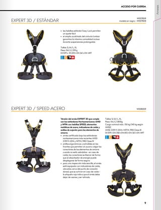 Versión del arnés EXPERT 3D que cumple
con los estándares Norteamericanos ANSI
y NFPA con hebillas SPEED, elementos
metálicos de acero, indicadores de caída y
anillas de sujeción para los elementos de
amarre.
•	 	
arnés certificado bajo los estándares
norteamericanos más recientes ANSI
Z359.11-2014 y NFPA 1983 Class III
•	 	
anillas ergonómicas y extraíbles en los
tirantes que permiten al usuario colgar los
conectores de los elementos de amarre
cuando no está usándolos - en caso de
caída, los conectores se liberan de forma
que el absorbedor de energía puede
desplegarse de forma segura
•	 	
para una inspección más sencilla, el arnés
está equipado con indicadores de caída,
ubicados cerca del punto de conexión
dorsal, que se activan en caso de caída -
la etiqueta roja indica que el arnés debe
dejar de usarse y ser retirado.
Tallas: S, M/L, XL
Peso: (M/L) 2830g
Carga nominal máx.: 150 kg (140 kg según
ANSI)
ANSI Z359.11-2014 • NFPA 1983 Class III 		
XCE 1019 • EN 358 • EN 813 • EN 361 • EN 1497
CFIR
•	 las hebillas estándar Easy-Lock permiten
un ajuste fácil
•	 el amplio acolchado del cinturón lumbar
garantiza la máxima comodidad incluso
durante suspensiones prolongadas
Tallas: S, M/L, XL
Peso: (M/L) 2110 g
XCE 1019 • EN 813 • EN 361 • EN 1497
CFIR
EXPERT 3D / ESTÁNDAR
EXPERT 3D / SPEED ACERO
W0078DR
modelo en negro – W0078DB
W0080DR
ACCESO POR CUERDA
Arneses
9
 