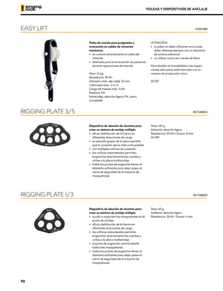 Polea de rescate para progresión y
evacuación en cables de remontes
mecánicos.
•	 se conecta directamente al cable del
remonte
•	 diseñada para la evacuación de personas
durante operaciones de rescate
Peso: 1,5 kg
Resistencia: 30 kN
Diámetro máx. del cable: 55 mm
Velocidad máx.: 2 m/s
Carga de trabajo máx.: 5 kN
Roldana: PA
Materiales: aleación ligera, PA, acero
inoxidable
!ATENCIÓN!
•	 la polea no debe utilizarse nunca sola;
debe utilizarse siempre con un elemento
de amarre adicional
•	 no utilizar nunca sin cuerda de freno
Para facilitar la trazabilidad y las inspec-
ciones, esta pieza está marcada con un
número de producción único.
XCE 1017
EASY LIFT K0004BB
Dispositivo de aleación de aluminio para
crear un sistema de anclaje múltiple.
•	 ayuda a organizar los mosquetones en el
punto de anclaje
•	 eficaz distribución de la fuerza en
diferentes direcciones de carga
•	 los orificios redondeados permiten
enganchar directamente las cuerdas y
	 cintas a la placa multianclaje
•	 el punto de enganche central admite
hasta tres mosquetones
•	 todos los puntos de enganche tienen el
diámetro suficiente para dejar pasar el
cierre de seguridad de la mayoría de
mosquetones
Peso: 65 g
Material: aleación ligera
Resistencia: 36 kN · Grosor: 6 mm
RIGGING PLATE 1/3 RK713BB00
Dispositivo de aleación de aluminio para
crear un sistema de anclaje múltiple.
•	 eficaz distribución de la fuerza en
diferentes direcciones de carga
•	 el reducido grosor de la placa permite
que la conexión sea lo más corta posible
•	 con múltiples orificios de conexión
•	 los orificios redondeados permiten
enganchar directamente las cuerdas y
	 cintas a la placa multianclaje
•	 todos los puntos de enganche tienen el
diámetro suficiente para dejar pasar el
cierre de seguridad de la mayoría de
mosquetones
Peso: 145 g
Material: aleación ligera
Resistencia: 50 kN • Grosor: 8 mm
XCE 1019
RIGGING PLATE 3/5 RK714BB00
POLEAS Y DISPOSITIVOS DE ANCLAJE
90
 