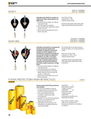 Anticaídas autorretráctil con conector con
indicador de caídas y gancho giratorio de
doble acción.
•	 carcasa de aluminio ligero con cable de
acero galvanizado
•	 punto de enganche anclaje fijo
•	 ensayo adicional de caídas sobre aristas
vivas (r ≥ 0,5 mm)
•	 gancho de acero de doble acción en el
extremo del cable
Peso: 18 kg / 27,2 kg
Longitud: 30 m / 40 m
Carga de trabajo: 136 kg
XCE 0229, EN 360, ANSI/ASSE Z359.1-2007,
ANSI/ASSE Z359.14-2014, CSA Z259.2.2
Anticaídas autorretráctil con mecanismo de
rescate/recuperación bidireccional.
Anticaídas con dispositivo de elevación
y bajada de rescate, equipado con un
mecanismo de recuperación accionado por
una manivela montada en el dispositivo.
Tras detener una caída, o si el usuario
queda incapacitado en la parte inferior
de un eje, un segundo puede accionar el
mecanismo de recuperación fácilmente
para elevar o bajar a la persona a un lugar
seguro.
•	 carcasa de aluminio ligero con cable de
acero galvanizado
•	 punto de enganche con anclaje fijo
•	 con pasador de liberación y manivela
bidireccional para activar el modo de
rescate / recuperación
•	 gancho de acero de doble acción en el
extremo del cable
El anticaídas HRA no es adecuado para
bordes de ataque y no ha sido probado en
aristas.
Peso: 7 kg / 11,5 kg / 21 kg
Longitud: 12 m / 18 m / 30 m
Carga de trabajo: 136 kg
XCE 0229, EN 360, EN 1496, ANSI/ASSE
Z359.1-2007, ANSI/ASSE Z359.14-2014,
CSAZ259.2.2
Fundas protectoras de PVC para líneas de
vida retráctiles.
•	 la construcción sellada sin costuras
protege la línea de vida retráctil de la
lluvia o de ambientes agresivos
•	 evita que las etiquetas se rayen
o se dañen cuando se usa la SRL
horizontalmente
•	 equipada con una ventana transparente
de acceso a la etiqueta para las
inspecciones previas al uso
•	 disponible en tres tamaños para ser
compatible con las distintas líneas de
vida retráctiles (SRL)
A4072YX02	S
IKAR HWB 1.8; HWB 2.8
y HWB 3.5 o similar
A4072YX03	 M
IKAR HWS 6; HWS 9
y HWS 12 o similar
A4072YX04	 L
Anticaídas más grandes como
IKAR HWS 24 o similar
Peso: S 160 g • M 250 g • L 400 g
Tallas: S, M, L • Material: PVC
Dimensiones: S 25x40 cm • M 30x60 cm 		
• L 40x70 cm
IKAR H
IKAR HRA
FUNDA PROTECTORA PARA RETRÁCTILES
IKAR H 33 – A4002BS33
IKAR H 42 – A4002BS42
IKAR HRA 12 – A4004BS12
IKAR HRA 18 – A4004BS18
IKAR HRA 33 – A4004BS33
A4072YX
ANTICAÍDAS RETRÁCTILES
98
 