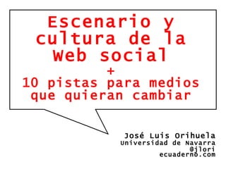 Escenario y cultura de la Web social + 10 pistas para medios que quieran cambiar José Luis Orihuela Universidad de Navarra @jlori ecuaderno.com 