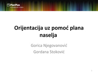 Orijentacija uz pomoć plana
naselja
Gorica Njegovanović
Gordana Stoković
1
 