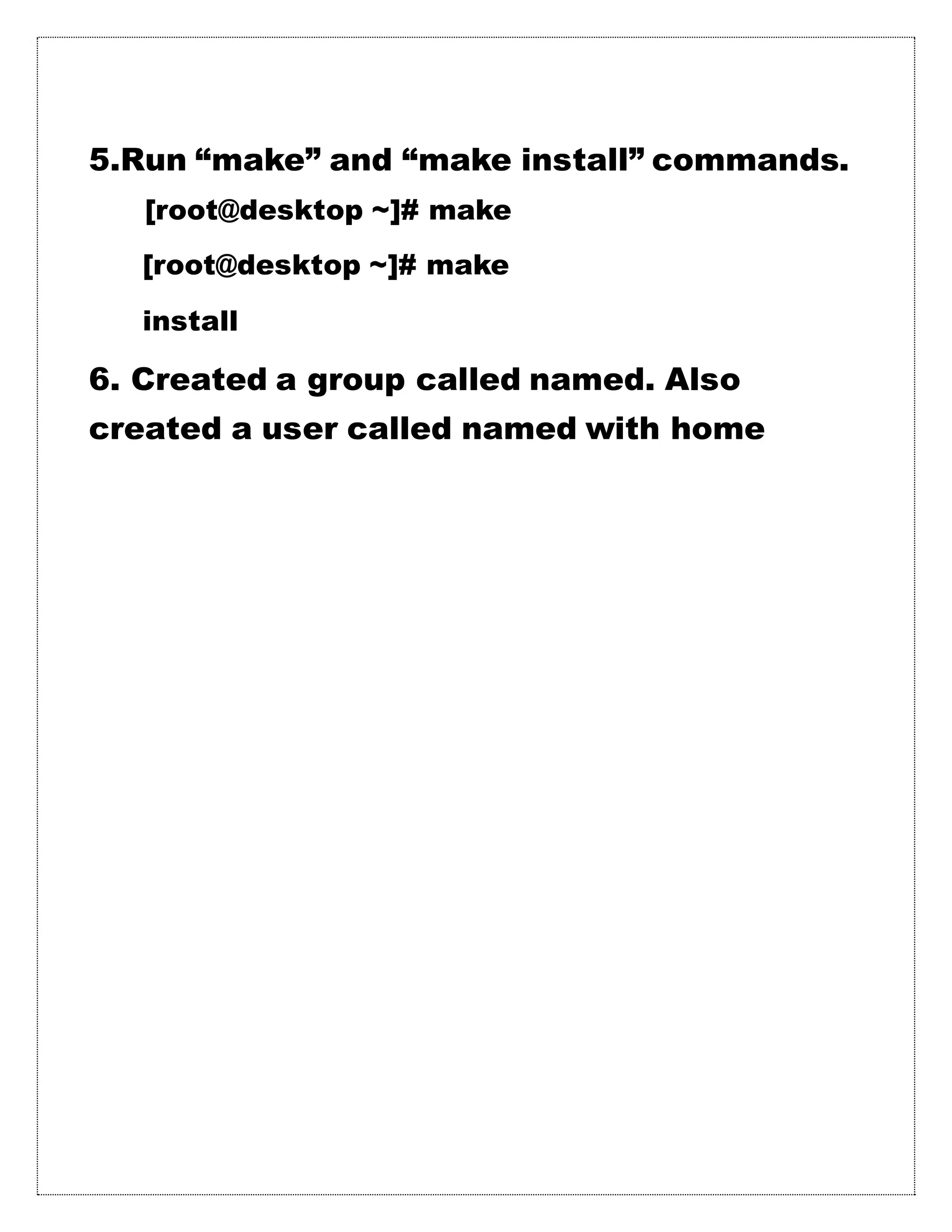 5.Run “make” and “make install” commands.
[root@desktop ~]# make
[root@desktop ~]# make
install
6. Created a group called named. Also
created a user called named with home
 