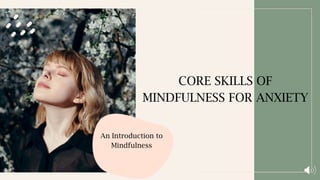CORE SKILLS OF
MINDFULNESS FOR ANXIETY
An Introduction to
Mindfulness
 