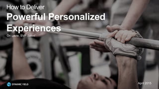 How to Deliver
Powerful Personalized
Experiences
Ori Lavie, SVP Sales
April 2015
 