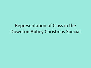 Representation of Class in the
Downton Abbey Christmas Special
 