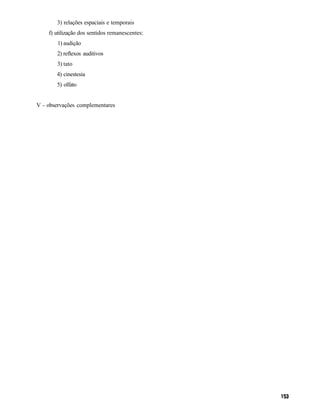 3) relações espaciais e temporais
    f) utilização dos sentidos remanescentes:
        1) audição
       2) reflexos auditivos
       3) tato
       4) cinestesia
       5) olfato


V - observações complementares
 
