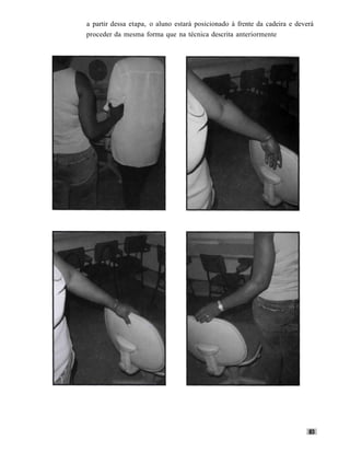 a partir dessa etapa, o aluno estará posicionado à frente da cadeira e deverá
proceder da mesma forma que na técnica descrita anteriormente
 